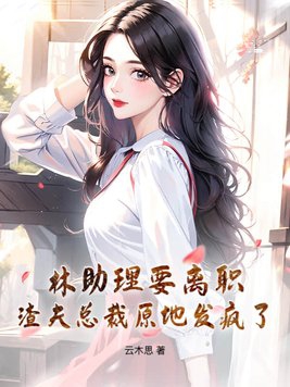 林助理要离职，渣夫总裁原地发疯了！