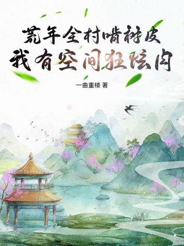 荒年全村啃树皮，我有空间狂炫肉