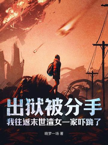 出狱被分手，我往返末世渣女一家吓跪了