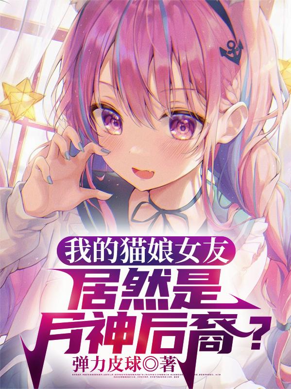 我的猫娘女友居然是月神后裔？