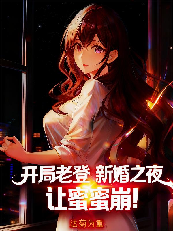 开局老登：新婚之夜，让蜜蜜崩！