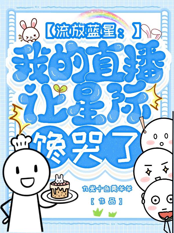 流放蓝星：我的直播让星际馋哭了