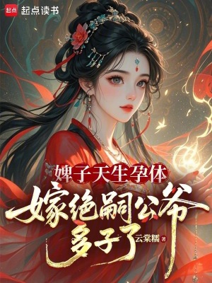 婢子天生孕体，嫁绝嗣公爷多子了