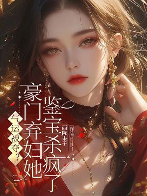 气运被夺？豪门弃妇她鉴宝杀疯了