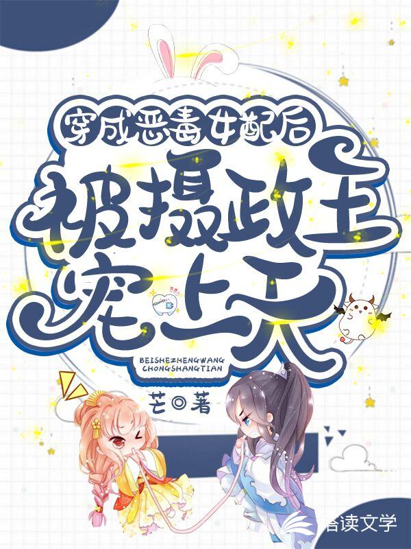 穿成恶毒女配后，被摄政王宠上天