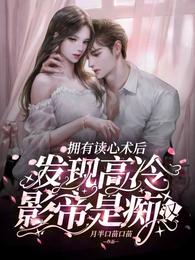 拥有读心术后发现高冷影帝是痴汉